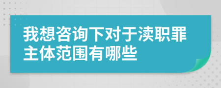 我想咨詢下對于瀆職罪主體范圍有哪些
