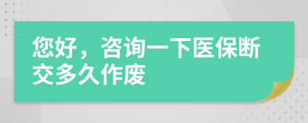 您好，咨詢一下醫(yī)保斷交多久作廢