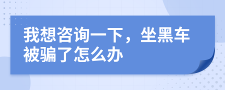 我想咨詢一下，坐黑車被騙了怎么辦