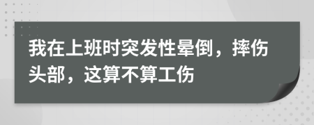 我在上班時(shí)突發(fā)性暈倒，摔傷頭部，這算不算工傷