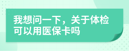 我想問(wèn)一下，關(guān)于體檢可以用醫(yī)?？▎?>
                </a>
            </div>
            <div   id=