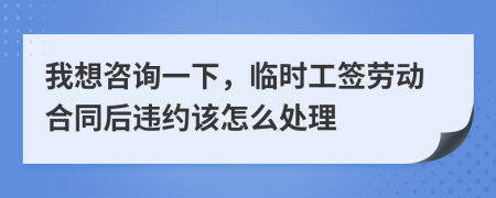 我想咨詢一下，臨時(shí)工簽勞動合同后違約該怎么處理