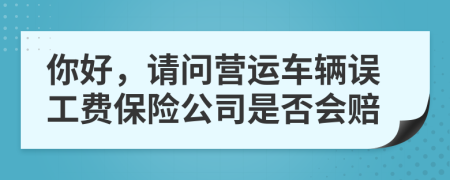 你好，請問營運車輛誤工費保險公司是否會賠