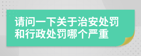 請問一下關(guān)于治安處罰和行政處罰哪個嚴(yán)重