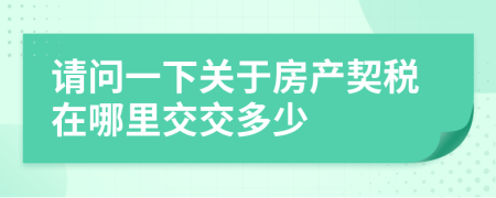 請問一下關(guān)于房產(chǎn)契稅在哪里交交多少