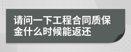 請(qǐng)問(wèn)一下工程合同質(zhì)保金什么時(shí)候能返還