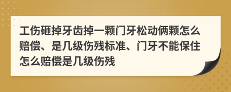 工傷砸掉牙齒掉一顆門牙松動(dòng)倆顆怎么賠償、是幾級傷殘標(biāo)準(zhǔn)、門牙不能保住怎么賠償是幾級傷殘