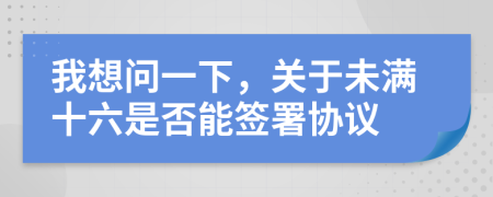 我想問一下，關(guān)于未滿十六是否能簽署協(xié)議