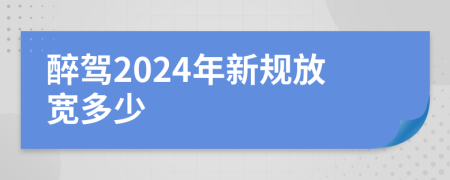 醉駕2024年新規(guī)放寬多少