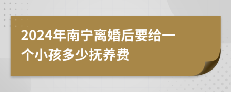 2024年南寧離婚后要給一個小孩多少撫養(yǎng)費(fèi)
