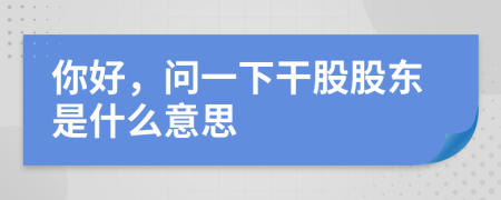 你好，問(wèn)一下干股股東是什么意思