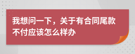 我想問一下，關(guān)于有合同尾款不付應(yīng)該怎么樣辦