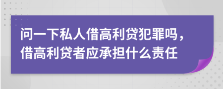 問一下私人借高利貸犯罪嗎，借高利貸者應(yīng)承擔(dān)什么責(zé)任