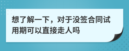 想了解一下，對于沒簽合同試用期可以直接走人嗎