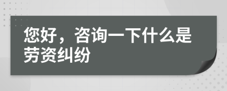 您好，咨詢一下什么是勞資糾紛