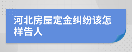 河北房屋定金糾紛該怎樣告人