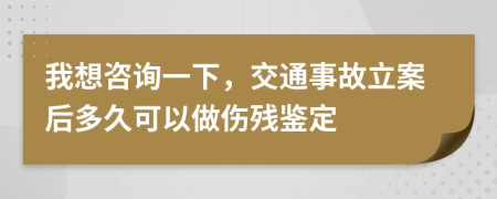 我想咨詢一下，交通事故立案后多久可以做傷殘鑒定