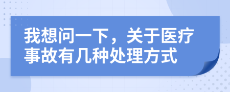 我想問一下，關于醫(yī)療事故有幾種處理方式