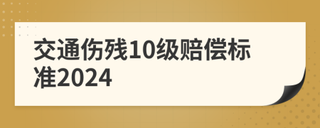 交通傷殘10級賠償標(biāo)準(zhǔn)2024