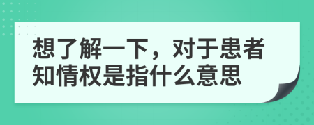 想了解一下，對于患者知情權(quán)是指什么意思