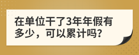 在單位干了3年年假有多少，可以累計(jì)嗎？