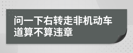 問(wèn)一下右轉(zhuǎn)走非機(jī)動(dòng)車(chē)道算不算違章