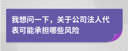 我想問(wèn)一下,關(guān)于公司法人代表可能承擔(dān)哪些風(fēng)險(xiǎn)