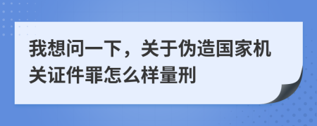 我想問一下，關(guān)于偽造國(guó)家機(jī)關(guān)證件罪怎么樣量刑