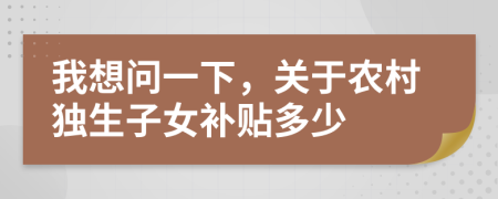 我想問一下，關(guān)于農(nóng)村獨(dú)生子女補(bǔ)貼多少