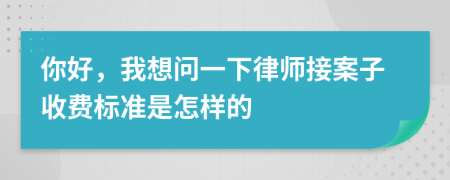 你好，我想問一下律師接案子收費標準是怎樣的