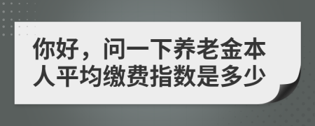 你好，問一下養(yǎng)老金本人平均繳費指數(shù)是多少