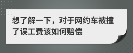 想了解一下，對于網(wǎng)約車被撞了誤工費該如何賠償