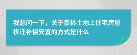 我想問一下，關(guān)于集體土地上住宅房屋拆遷補(bǔ)償安置的方式是什么