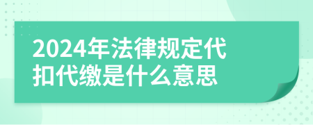 2024年法律規(guī)定代扣代繳是什么意思