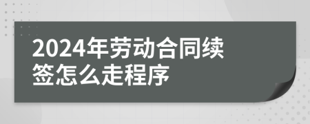 2024年勞動(dòng)合同續(xù)簽怎么走程序