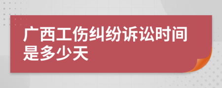 廣西工傷糾紛訴訟時(shí)間是多少天