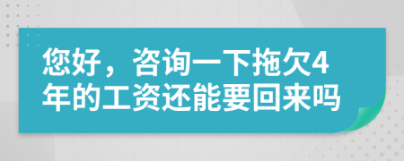您好，咨詢一下拖欠4年的工資還能要回來嗎