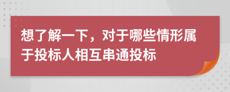 想了解一下，對于哪些情形屬于投標人相互串通投標