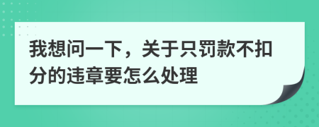 我想問一下，關(guān)于只罰款不扣分的違章要怎么處理