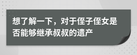 想了解一下，對(duì)于侄子侄女是否能夠繼承叔叔的遺產(chǎn)