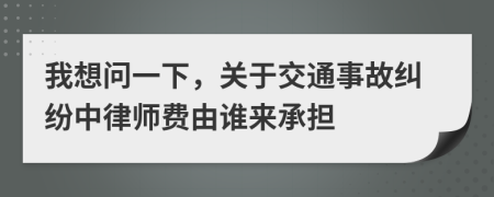我想問一下，關(guān)于交通事故糾紛中律師費由誰來承擔