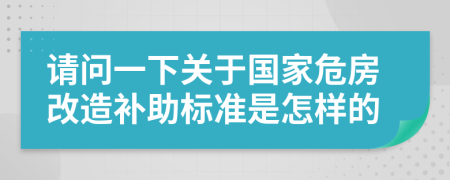 請問一下關(guān)于國家危房改造補(bǔ)助標(biāo)準(zhǔn)是怎樣的