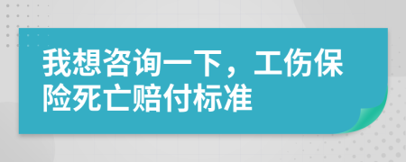 我想咨詢一下，工傷保險(xiǎn)死亡賠付標(biāo)準(zhǔn)