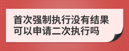 首次強制執(zhí)行沒有結果可以申請二次執(zhí)行嗎
