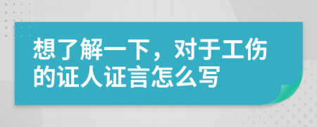 想了解一下，對(duì)于工傷的證人證言怎么寫