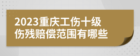 2023重慶工傷十級傷殘賠償范圍有哪些