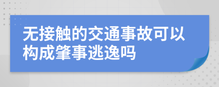 無接觸的交通事故可以構(gòu)成肇事逃逸嗎