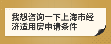 我想咨詢一下上海市經(jīng)濟(jì)適用房申請(qǐng)條件