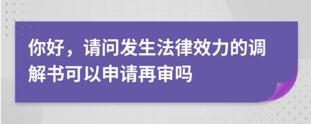 你好，請(qǐng)問發(fā)生法律效力的調(diào)解書可以申請(qǐng)?jiān)賹弳?>
                </a>
            </div>
            <div   id=