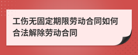 工傷無固定期限勞動合同如何合法解除勞動合同